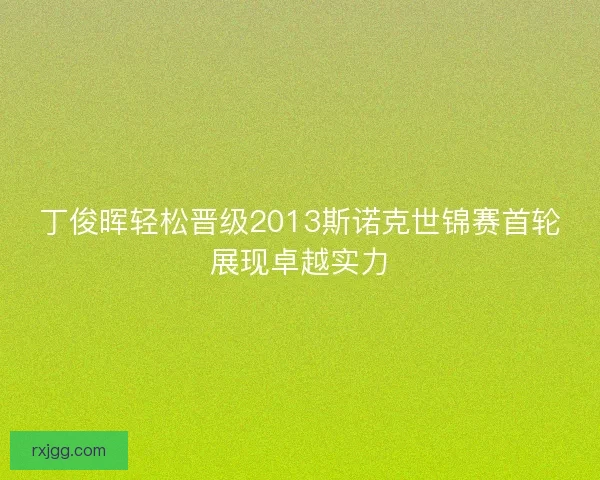 丁俊晖轻松晋级2013斯诺克世锦赛首轮展现卓越实力