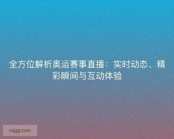 全方位解析奥运赛事直播:实时动态、精彩瞬间与互动体验 全方位解析奥运赛事直播:实时动态、精彩瞬间与互动体验
