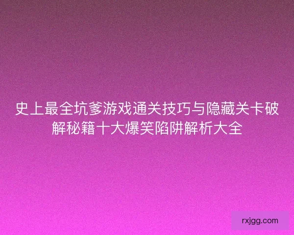 史上最全坑爹游戏通关技巧与隐藏关卡破解秘籍十大爆笑陷阱解析大全 史上最全坑爹游戏通关技巧与隐藏关卡破解秘籍十大爆笑陷阱解析大全