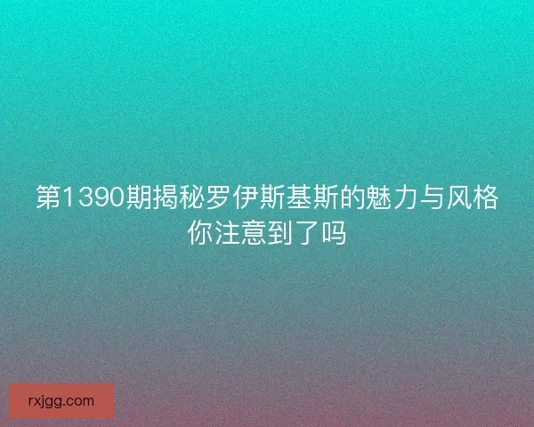 第1390期揭秘罗伊斯基斯的魅力与风格你注意到了吗