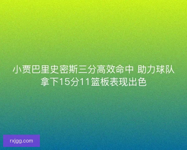 小贾巴里史密斯三分高效命中 助力球队拿下15分11篮板表现出色