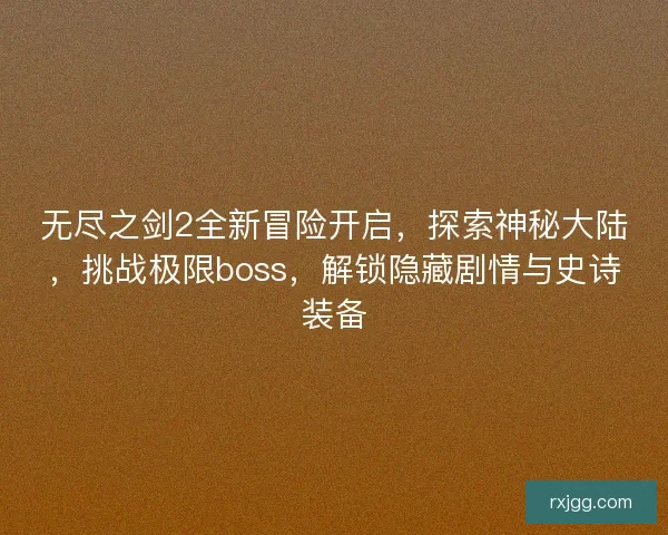 无尽之剑2全新冒险开启，探索神秘大陆，挑战极限boss，解锁隐藏剧情与史诗装备