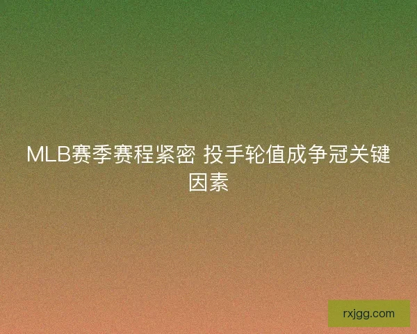 MLB赛季赛程紧密 投手轮值成争冠关键因素 MLB赛季赛程紧密 投手轮值成争冠关键因素