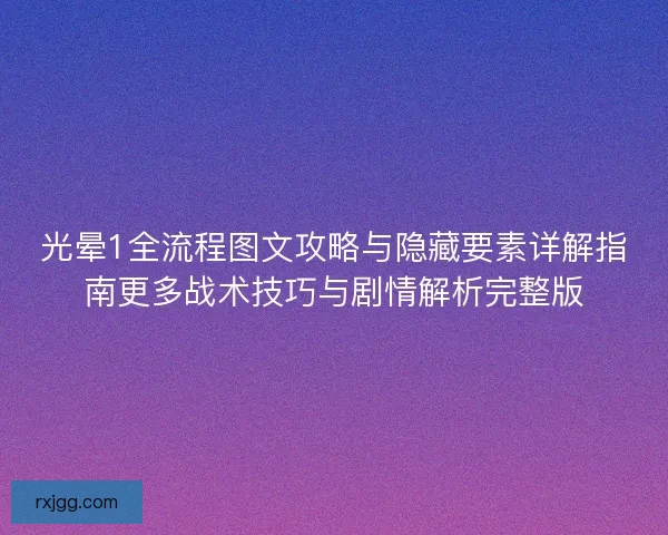 光晕1全流程图文攻略与隐藏要素详解指南更多战术技巧与剧情解析完整版 光晕1全流程图文攻略与隐藏要素详解指南更多战术技巧与剧情解析完整版