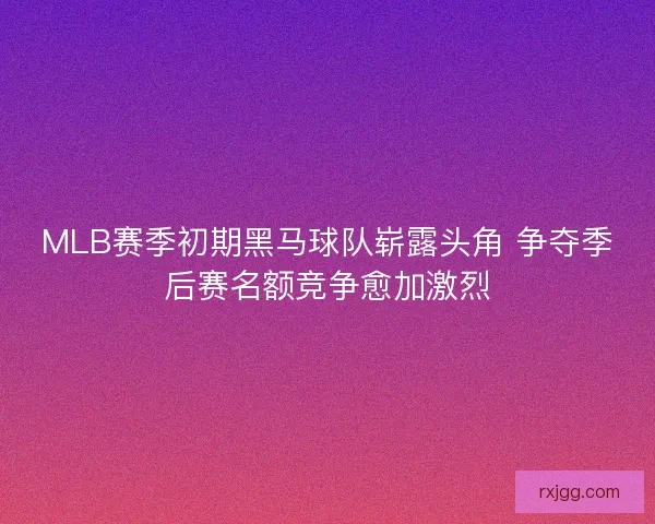 MLB赛季初期黑马球队崭露头角 争夺季后赛名额竞争愈加激烈 MLB赛季初期黑马球队崭露头角 争夺季后赛名额竞争愈加激烈