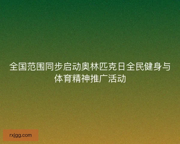 全国范围同步启动奥林匹克日全民健身与体育精神推广活动